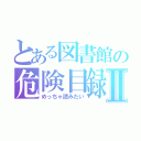 とある図書館の危険目録Ⅱ（めっちゃ読みたい）