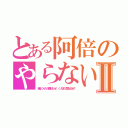 とある阿倍のやらないかⅡ（俺はノンケだって構わないぜ、、くっちまう人間なんだぜ？）