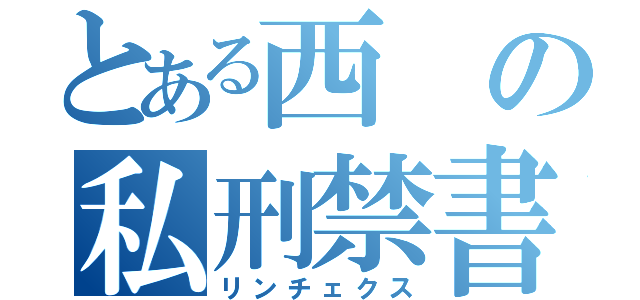 とある西の私刑禁書（リンチェクス）