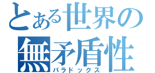 とある世界の無矛盾性（パラドックス）