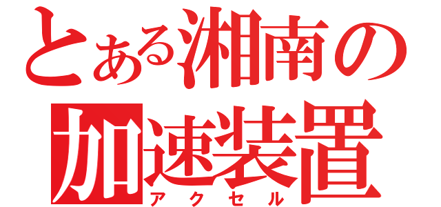 とある湘南の加速装置（アクセル）