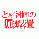 とある湘南の加速装置（アクセル）