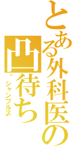 とある外科医の凸待ち（“シャンブルズ”）