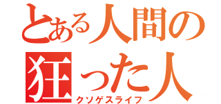 とある人間の狂った人生（クソゲスライフ）