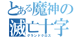 とある魔神の滅亡十字（グランドクロス）