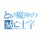 とある魔神の滅亡十字（グランドクロス）