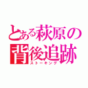 とある萩原の背後追跡（ストーキング）