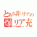 とある非リアの爆リア充（リア充爆発しろ）