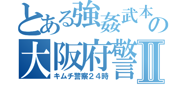 とある強姦武本直也の大阪府警Ⅱ（キムチ警察２４時）