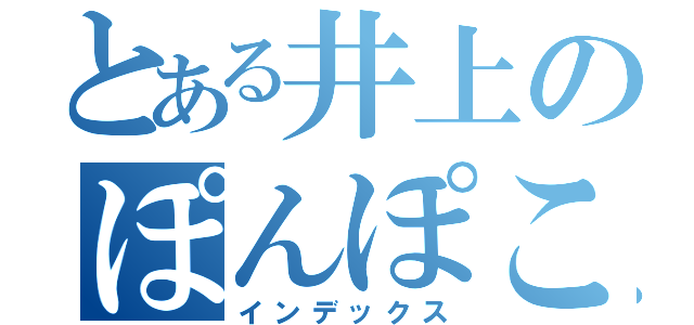 とある井上のぽんぽこりーん（インデックス）