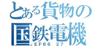 とある貨物の国鉄電機（ＥＦ６６ ２７）