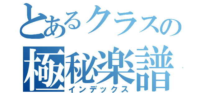 とあるクラスの極秘楽譜（インデックス）