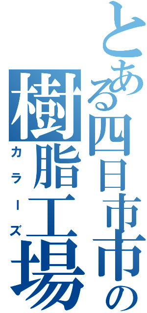 とある四日市市の樹脂工場（カラーズ）