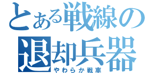 とある戦線の退却兵器（やわらか戦車）