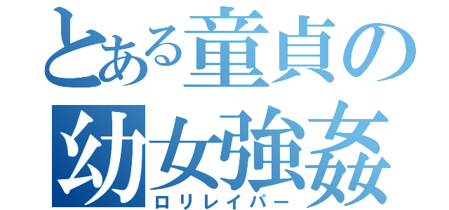 とある童貞の幼女強姦（ロリレイパー）