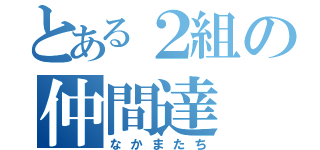 とある２組の仲間達（なかまたち）