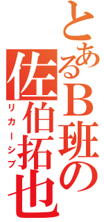 とあるＢ班の佐伯拓也（リカーシブ）