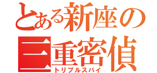 とある新座の三重密偵（トリプルスパイ）