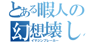 とある暇人の幻想壊し（イマジンブレーカー）