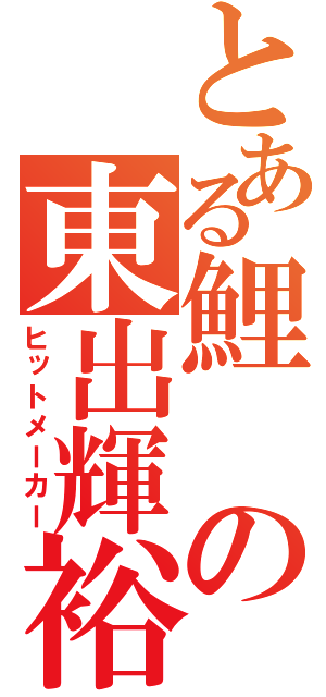 とある鯉の東出輝裕（ヒットメーカー）