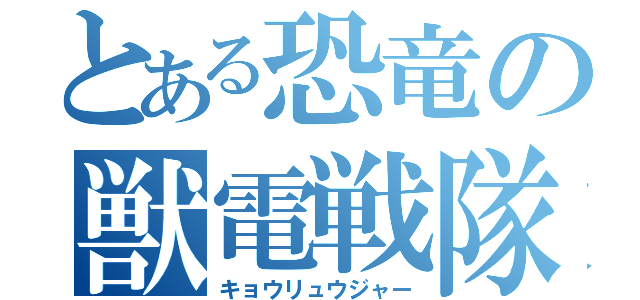 とある恐竜の獣電戦隊（キョウリュウジャー）