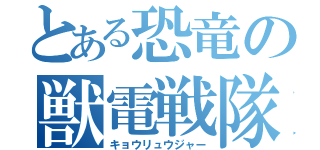 とある恐竜の獣電戦隊（キョウリュウジャー）