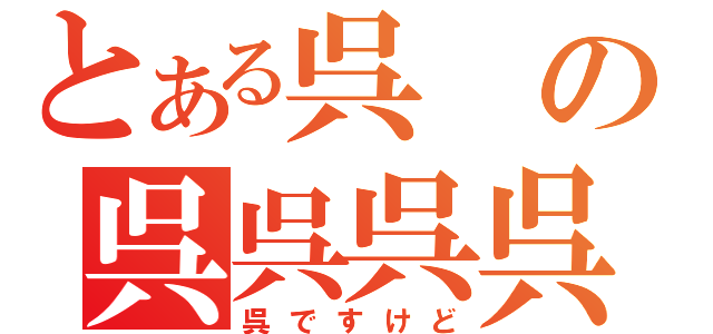 とある呉 の呉呉呉呉呉（呉ですけど）