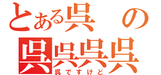 とある呉 の呉呉呉呉呉（呉ですけど）