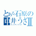 とある石原の中井うざいⅡ（インデックス）