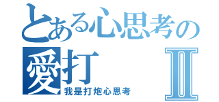 とある心思考の愛打Ⅱ（我是打炮心思考）