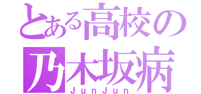 とある高校の乃木坂病（ＪｕｎＪｕｎ）