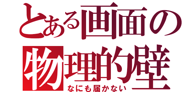 とある画面の物理的壁（なにも届かない）