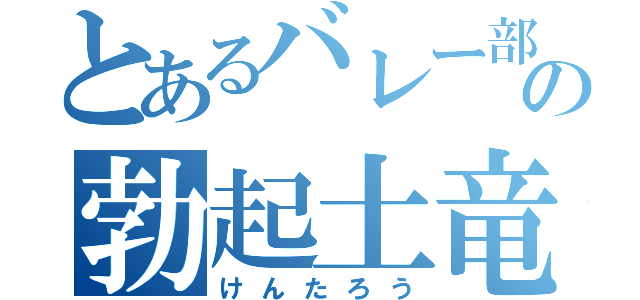 とあるバレー部の勃起土竜（けんたろう）