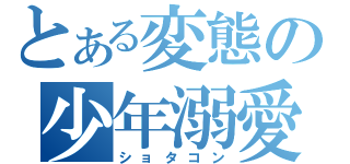 とある変態の少年溺愛（ショタコン）