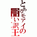 とあるモアイの言い訳王（オヤジ）