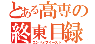 とある高専の終東目録（エンドオブイースト）