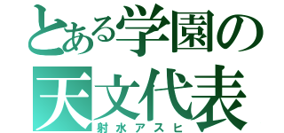 とある学園の天文代表（射水アスヒ）