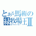 とある馬術の緑牧場王Ⅱ（のマキバオー）