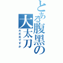 とある腹黑の大太刀（大丈夫ですか）