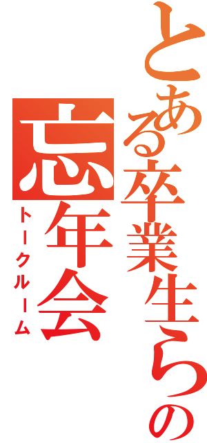 とある卒業生らの忘年会（トークルーム）