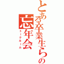 とある卒業生らの忘年会（トークルーム）