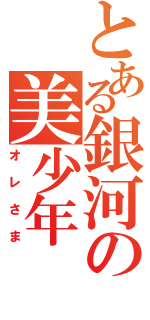 とある銀河の美少年（オレさま）