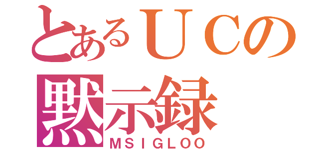 とあるＵＣの黙示録（ＭＳＩＧＬＯＯ）