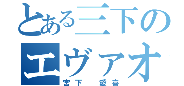 とある三下のエヴァオタ疑惑（宮下 愛喜）