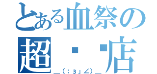 とある血祭の超杂货店（＿（：з」∠）＿）