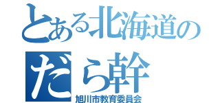 とある北海道のだら幹（旭川市教育委員会）