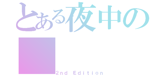 とある夜中の（２ｎｄ Ｅｄｉｔｉｏｎ）