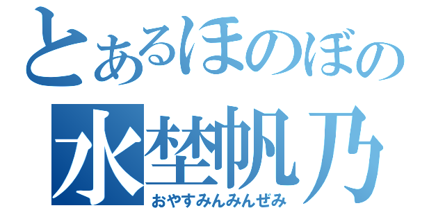 とあるほのぼの水埜帆乃香（おやすみんみんぜみ）