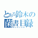 とある鈴木の菌書目録（キンデックス）