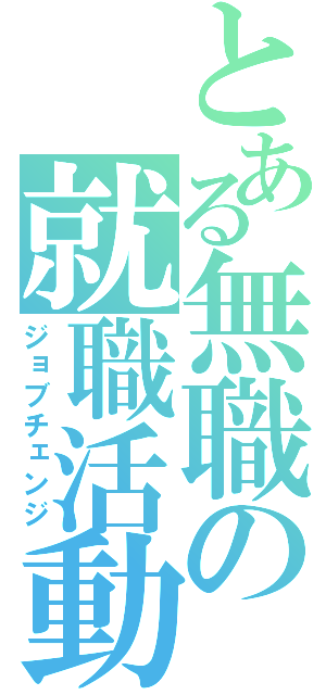 とある無職の就職活動（ジョブチェンジ）